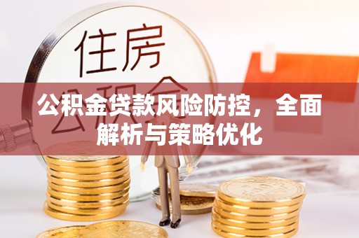 西峰公积金贷款风险防控，全面解析与策略优化