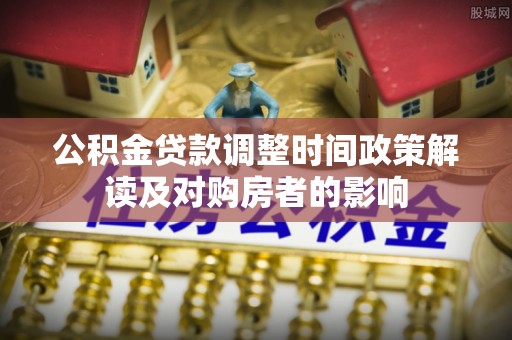 西峰公积金贷款调整时间政策解读及对购房者的影响