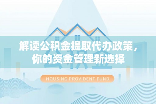 西峰解读公积金提取代办政策，你的资金管理新选择