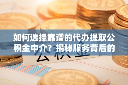西峰如何选择靠谱的代办提取公积金中介？揭秘服务背后的真相