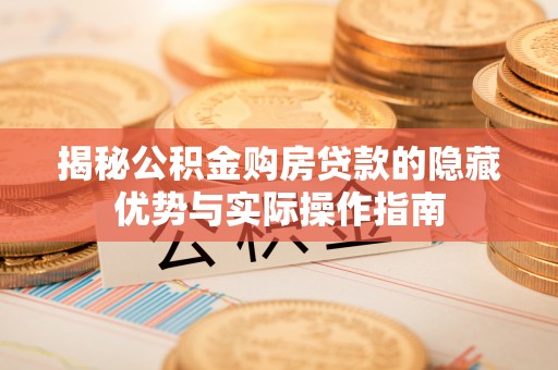 西峰揭秘公积金购房贷款的隐藏优势与实际操作指南