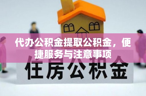 西峰代办公积金提取公积金，便捷服务与注意事项