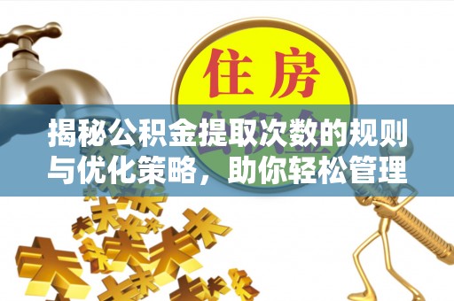 西峰揭秘公积金提取次数的规则与优化策略，助你轻松管理财务