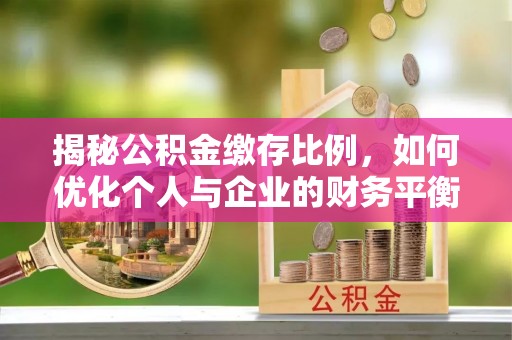 西峰揭秘公积金缴存比例，如何优化个人与企业的财务平衡