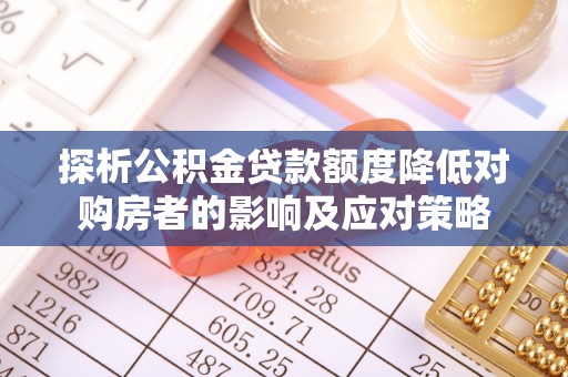 西峰探析公积金贷款额度降低对购房者的影响及应对策略