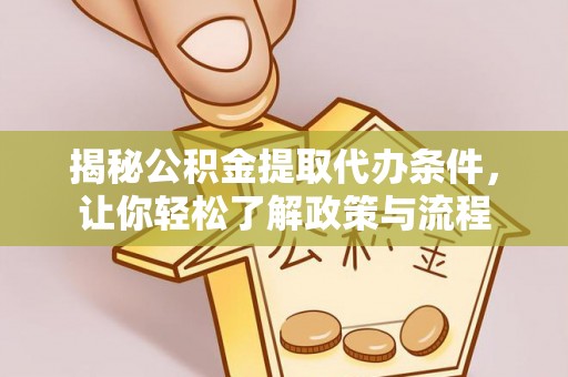 西峰揭秘公积金提取代办条件，让你轻松了解政策与流程