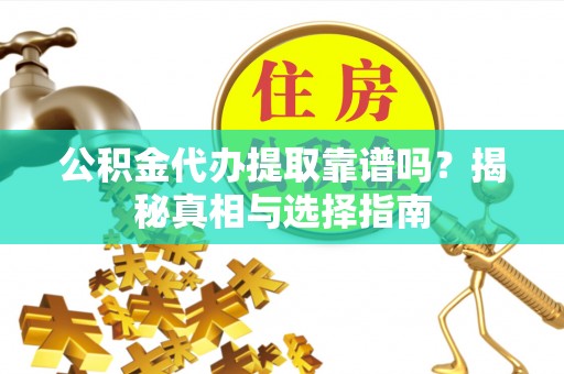 西峰公积金代办提取靠谱吗？揭秘真相与选择指南