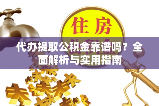 西峰代办提取公积金靠谱吗？全面解析与实用指南