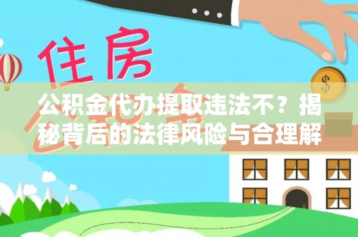 西峰公积金代办提取违法不？揭秘背后的法律风险与合理解决方案