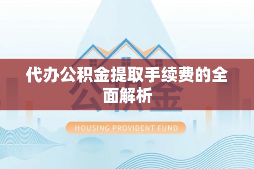 西峰代办公积金提取手续费的全面解析