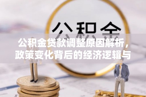 西峰公积金贷款调整原因解析，政策变化背后的经济逻辑与民生考量